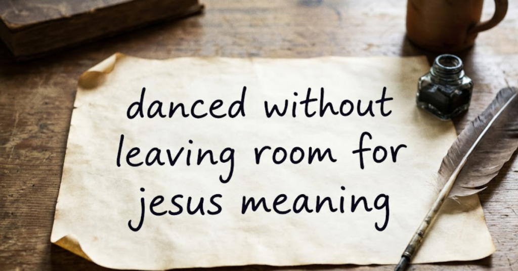 Danced Without Leaving Room for Jesus Meaning Explained