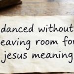 Danced Without Leaving Room for Jesus Meaning Explained