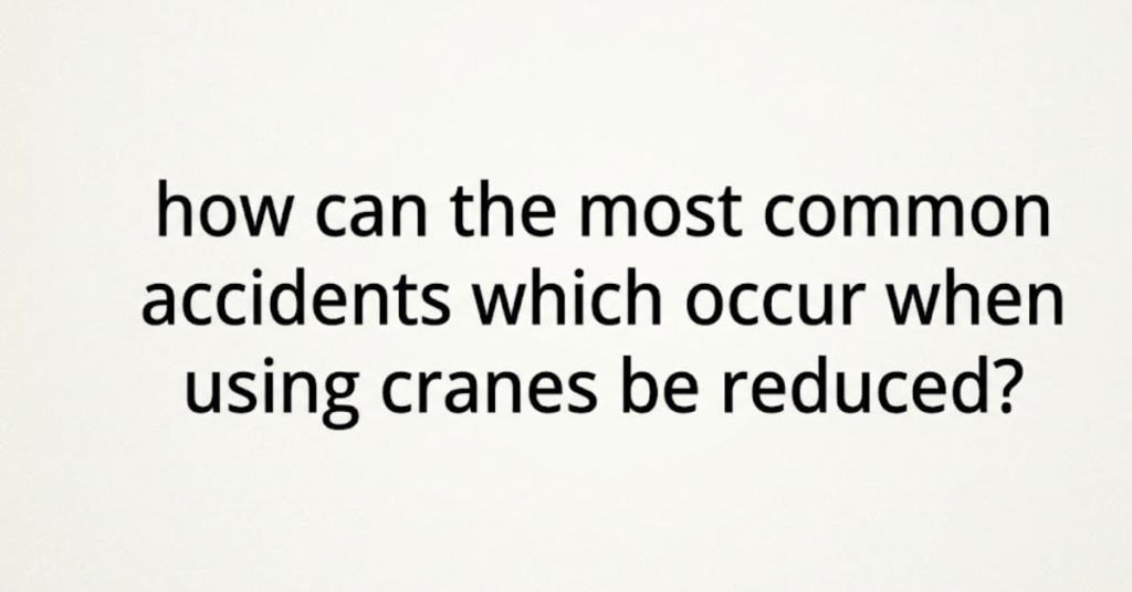 How Can the Most Common Accidents Which Occur When Using Cranes Be Reduced?