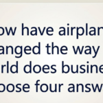 How Have Airplanes Changed the Way the World Does Business? Choose Four Answers
