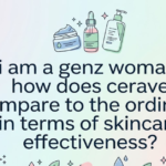 I Am a Gen Z Woman. How Does CeraVe Compare to The Ordinary in Terms of Skincare Effectiveness?